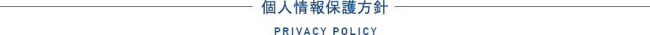 個人情報保護方針 PRIVACY POLICY